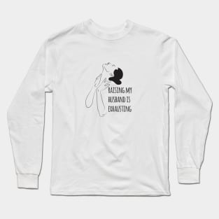 Raising my husband is exhausting Long Sleeve T-Shirt